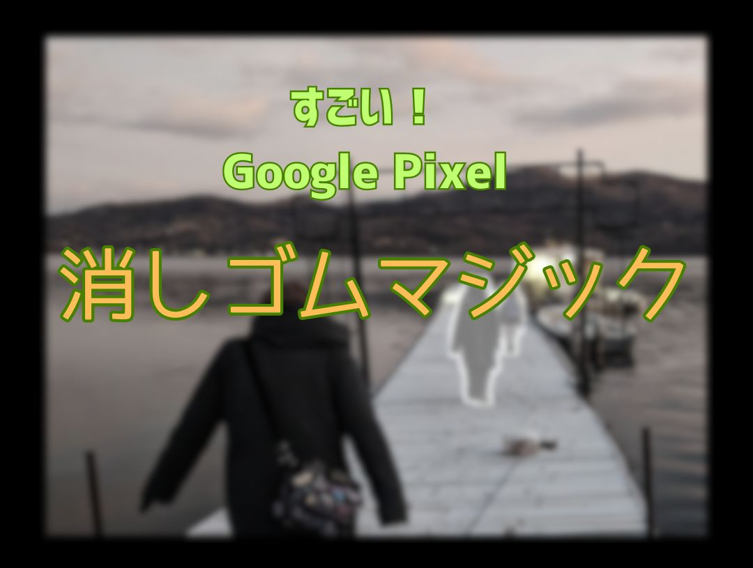 すごい！Google Pixel 消しゴムマジック